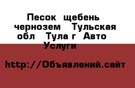 Песок, щебень, чернозем - Тульская обл., Тула г. Авто » Услуги   